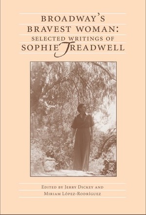 Broadway's Bravest Woman: Selected Writings of Sophie Treadwell by Jerry Dickey