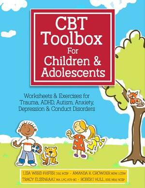 CBT Toolbox for Children and Adolescents: Over 220 Worksheets & Exercises for Trauma, ADHD, Autism, Anxiety, Depression & Conduct Disorders by Amanda Crowder, Tracy Elsenraat, Lisa Phifer