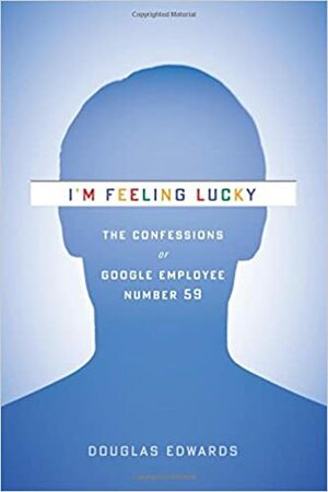 I'm Feeling Lucky: The Confessions of Google Employee Number 59 by Douglas Edwards