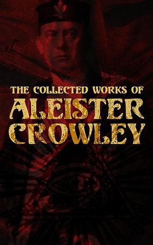 The Collected Works of Aleister Crowley: Thelma Texts, The Book of the Law, Mysticism & Magick, The Lesser Key of Solomon by Aleister Crowley