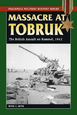 Massacre at Tobruk: The British Assault on Rommel, 1942 by Peter C. Smith