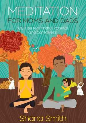 Meditation for Moms and Dads 108 Tips for Parents and Caregivers by Shana Smith