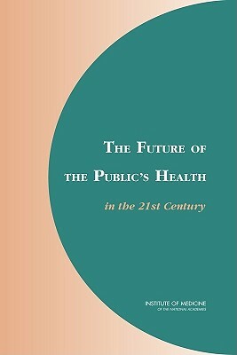 The Future of the Public's Health in the 21st Century by Institute of Medicine, Committee on Assuring the Health of the, Board on Health Promotion and Disease Pr