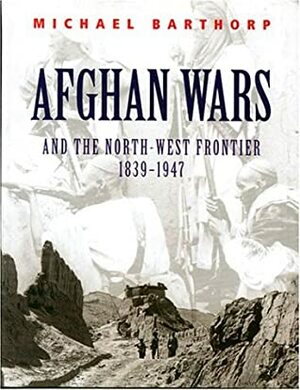 Afghan Wars: And the North-West Frontier1839-1947 by Michael Barthorp