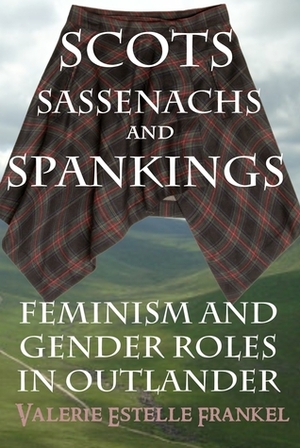 Scots, Sassenachs, and Spankings: Feminism and Gender Roles in Outlander by Valerie Estelle Frankel