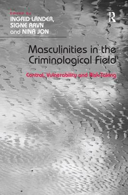 Masculinities in the Criminological Field: Control, Vulnerability and Risk-Taking by Ingrid Lander, Signe Ravn