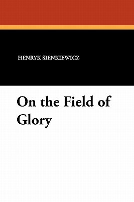 On the Field of Glory by Henryk K. Sienkiewicz