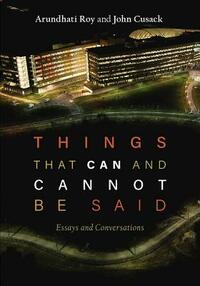 Things That Can and Cannot Be Said: Essays and Conversations by John Cusack, Arundhati Roy