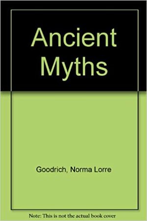 Ancient Myths by Norma Lorre Goodrich