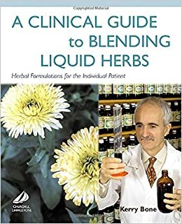 A Clinical Guide to Blending Liquid Herbs: Herbal Formulations for the Individual Patient by Kerry Bone