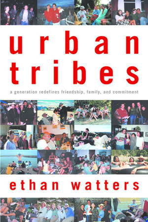 Urban Tribes: A Generation Redefines Friendship, Family, and Commitment by Ethan Watters