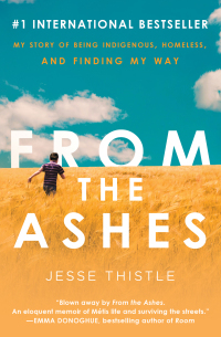 From the Ashes: My Story of Being Indigenous, Homeless, and Finding My Way by Jesse Thistle