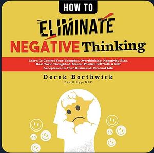 How to Eliminate Negative Thinking by Derek Borthwick