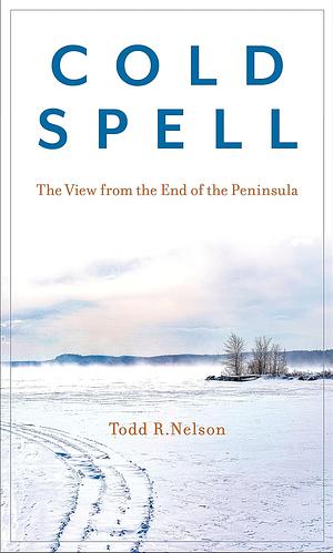 Cold Spell: The View from the End of the Peninsula by Todd R. Nelson