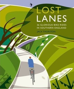 Lost Lanes: Short Jaunts and Epic Excursions by Bike in Southern England. by Jack Thurston