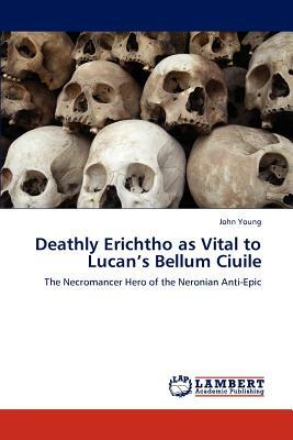 Deathly Erichtho as Vital to Lucan's Bellum Ciuile by John Young