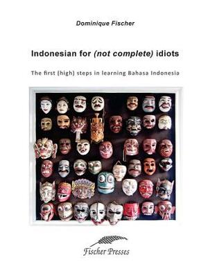 Indonesian for (not complete) Idiots: First (high) steps to learn Bahasa Indonesia by Dominique Fischer