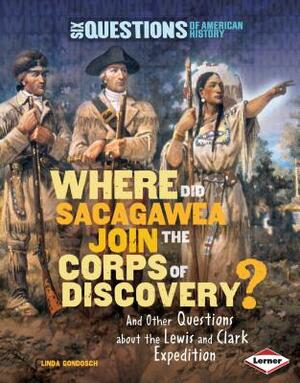 Where Did Sacagawea Join the Corps of Discovery?: And Other Questions about the Lewis and Clark Expedition by Linda Gondosch