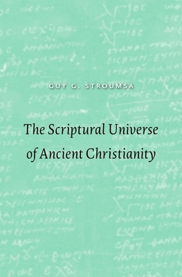 The Scriptural Universe of Ancient Christianity by Guy G. Stroumsa