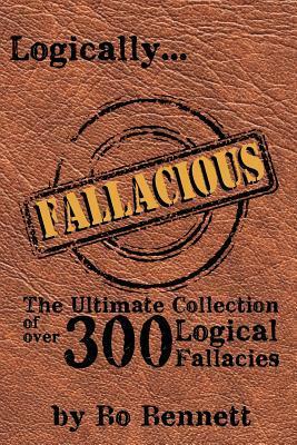 Logically Fallacious: The Ultimate Collection of Over 300 Logical Fallacies - Academic Edition by Bo Bennett