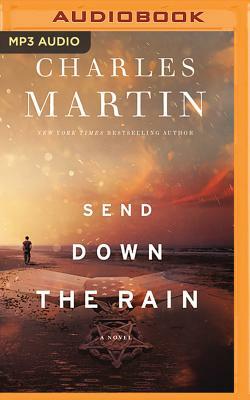 Send Down the Rain: New from the Author of the Mountain Between Us and the New York Times Bestseller Where the River Ends by Charles Martin