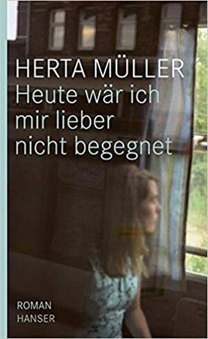 Heute wär ich mir lieber nicht begegnet by Herta Müller