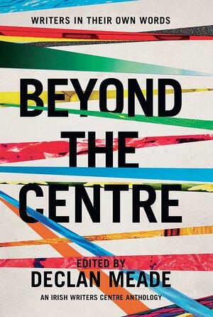 Beyond the Centre: Writers in Their Own Words by Declan Meade