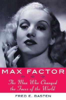 Max Factor: The Man Who Changed the Faces of the World by Fred E. Basten