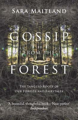 Gossip from the Forest: The Tangled Roots of Our Forests and Fairytales by Sara Maitland