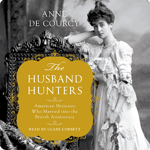 The Husband Hunters: Social Climbing in London and New York by Anne de Courcy