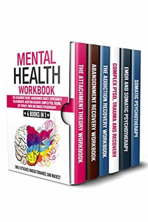 Mental Health Workbook: 6 Books in 1: The Attachment Theory, Abandonment Anxiety, Depression in Relationships, Addiction Recovery, Complex PTSD, Trauma, CBT Therapy, EMDR and Somatic Psychotherapy by Marzia Fernandez, Emily Attached, Gino Mackesy