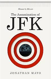 The Assassination of JFK: Minute by Minute by Jonathan Mayo