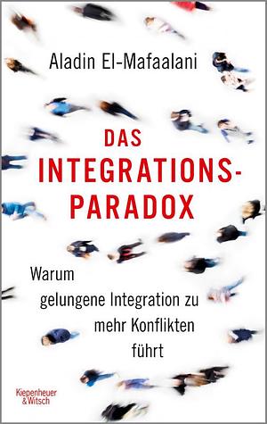 Das Integrationsparadox: Warum gelungene Integration zu mehr Konflikten führt by Aladin El-Mafaalani