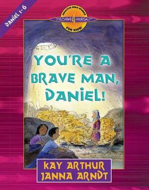You're a Brave Man, Daniel!: Daniel 1-6 by Kay Arthur, Janna Arndt