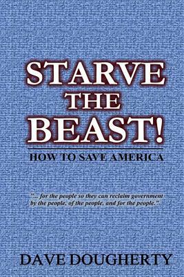 Starve The Beast!: Reining in an Out-of-Control Government by Dave Dougherty