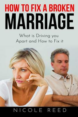 How to Fix a Broken Marriage: What Is Driving You Apart and How to Fix It by Nicole Reed