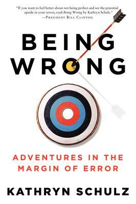 Being Wrong: Adventures in the Margin of Error by Kathryn Schulz