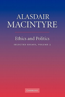 Ethics and Politics: Volume 2: Selected Essays by Alasdair MacIntyre