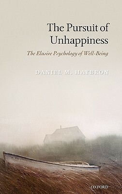 The Pursuit of Unhappiness: The Elusive Psychology of Well-Being by Daniel M. Haybron