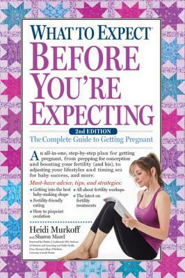 What to Expect Before You're Expecting: The Complete Guide to Getting Pregnant by Heidi Murkoff