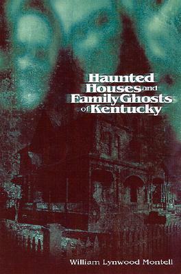 Haunted Houses and Family Ghosts of Kentucky by William Lynwood Montell