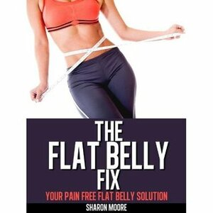 The Flat Belly Fix: Your Pain Free Flat Belly Solution by Sharon Moore