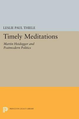 Timely Meditations: Martin Heidegger and Postmodern Politics by Leslie Paul Thiele