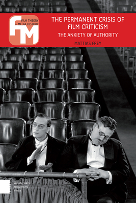 The Permanent Crisis of Film Criticism: The Anxiety of Authority by Mattias Frey