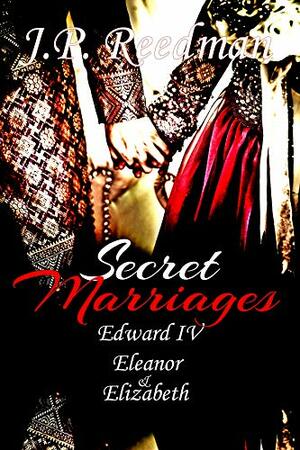 Secret Marriages: Edward IV, Eleanor & Elizabeth by J.P. Reedman