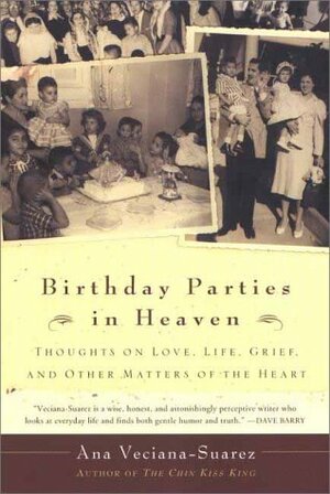 Birthday Parties in Heaven: Thoughts on Love, Life, Grief, and Other Matters of the Heart by Ana Veciana-Suarez