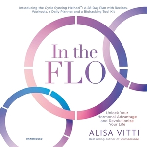 In the Flo: Unlock Your Hormonal Advantage and Revolutionize Your Life by 