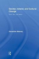 Gender, Ireland and Cultural Change: Race, Sex and Nation by Gerardine Meaney