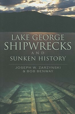 Lake George Shipwrecks and Sunken History by Joseph W. Zarzynski, Bob Benway