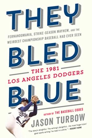 They Bled Blue: Fernandomania, Strike-Season Mayhem, and the Weirdest Championship Baseball Had Ever Seen: The 1981 Los Angeles Dodgers by Jason Turbow
